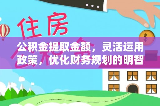 邵阳公积金提取金额，灵活运用政策，优化财务规划的明智选择