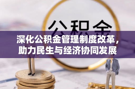 邵阳深化公积金管理制度改革，助力民生与经济协同发展