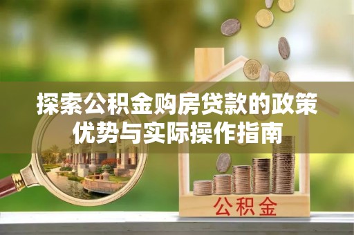 邵阳探索公积金购房贷款的政策优势与实际操作指南