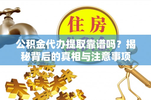 邵阳公积金代办提取靠谱吗？揭秘背后的真相与注意事项