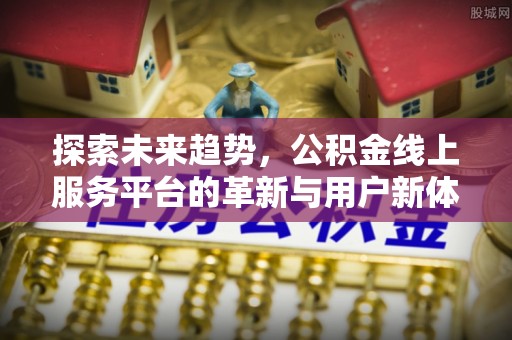 邵阳探索未来趋势，公积金线上服务平台的革新与用户新体验