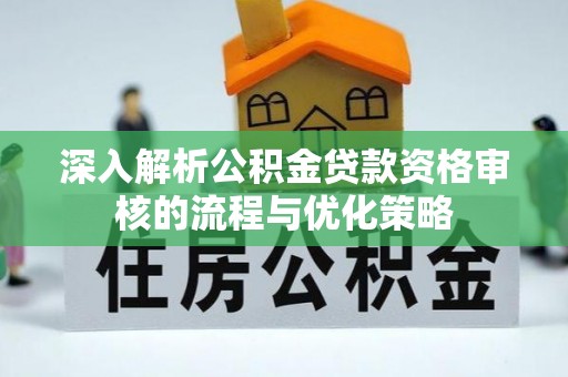 邵阳深入解析公积金贷款资格审核的流程与优化策略