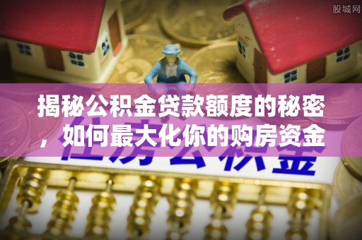 邵阳揭秘公积金贷款额度的秘密，如何最大化你的购房资金