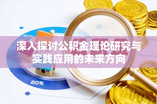 邵阳深入探讨公积金理论研究与实践应用的未来方向