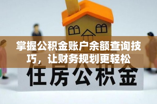 邵阳掌握公积金账户余额查询技巧，让财务规划更轻松