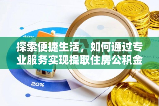 邵阳探索便捷生活，如何通过专业服务实现提取住房公积金代办