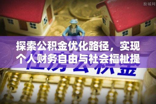 邵阳探索公积金优化路径，实现个人财务自由与社会福祉提升的桥梁
