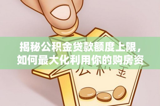 邵阳揭秘公积金贷款额度上限，如何最大化利用你的购房资金？