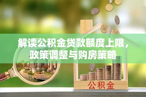 邵阳解读公积金贷款额度上限，政策调整与购房策略