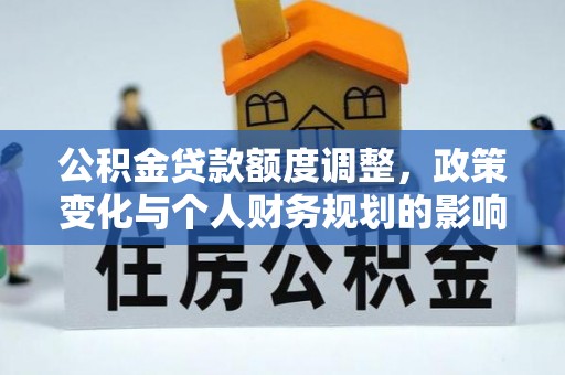 邵阳公积金贷款额度调整，政策变化与个人财务规划的影响分析