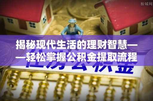 邵阳揭秘现代生活的理财智慧——轻松掌握公积金提取流程的实用指南