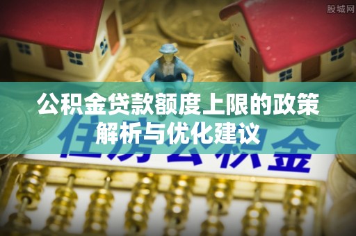 邵阳公积金贷款额度上限的政策解析与优化建议