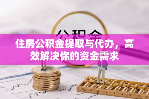 邵阳住房公积金提取与代办，高效解决你的资金需求