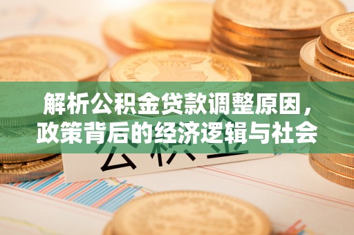 邵阳解析公积金贷款调整原因，政策背后的经济逻辑与社会影响