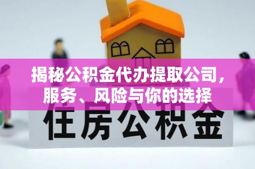 邵阳揭秘公积金代办提取公司，服务、风险与你的选择