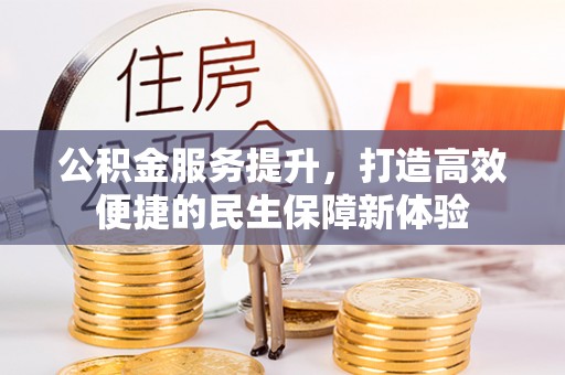邵阳公积金服务提升，打造高效便捷的民生保障新体验
