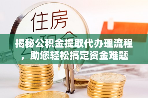 邵阳揭秘公积金提取代办理流程，助您轻松搞定资金难题