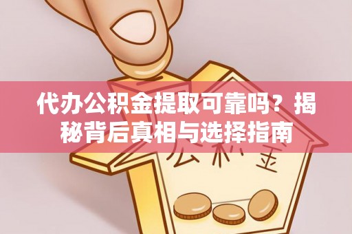 邵阳代办公积金提取可靠吗？揭秘背后真相与选择指南