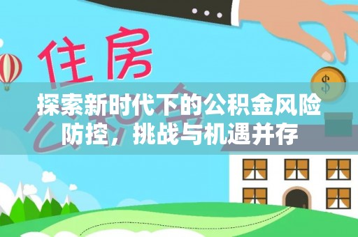 邵阳探索新时代下的公积金风险防控，挑战与机遇并存