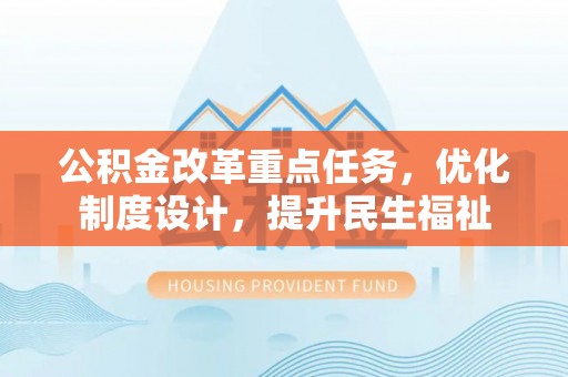 邵阳公积金改革重点任务，优化制度设计，提升民生福祉
