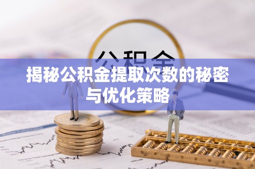 邵阳揭秘公积金提取次数的秘密与优化策略