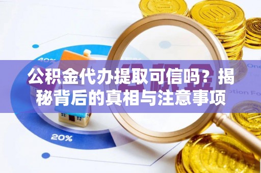 邵阳公积金代办提取可信吗？揭秘背后的真相与注意事项