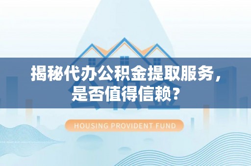邵阳揭秘代办公积金提取服务，是否值得信赖？