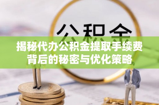 邵阳揭秘代办公积金提取手续费背后的秘密与优化策略