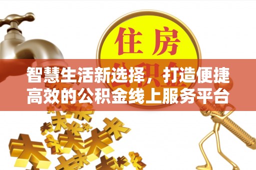 邵阳智慧生活新选择，打造便捷高效的公积金线上服务平台