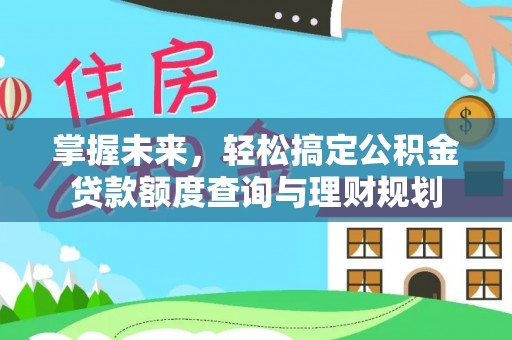 邵阳掌握未来，轻松搞定公积金贷款额度查询与理财规划