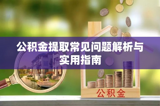 邵阳公积金提取常见问题解析与实用指南
