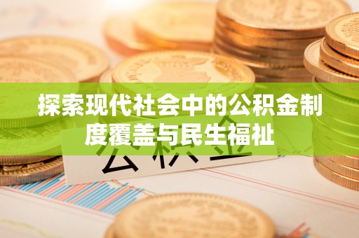 邵阳探索现代社会中的公积金制度覆盖与民生福祉