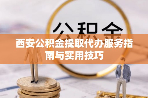 邵阳西安公积金提取代办服务指南与实用技巧