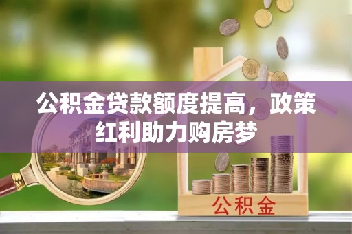 邵阳公积金贷款额度提高，政策红利助力购房梦