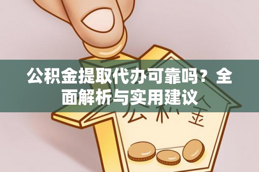 邵阳公积金提取代办可靠吗？全面解析与实用建议