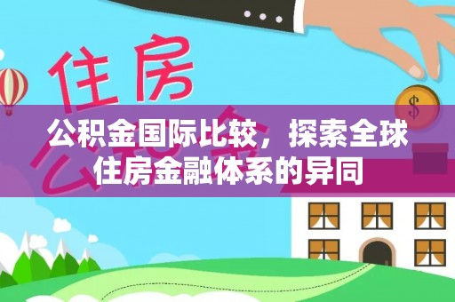 邵阳公积金国际比较，探索全球住房金融体系的异同