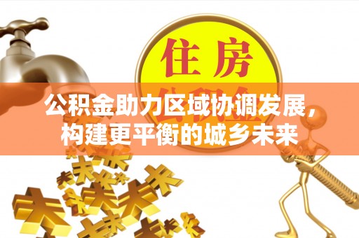 邵阳公积金助力区域协调发展，构建更平衡的城乡未来