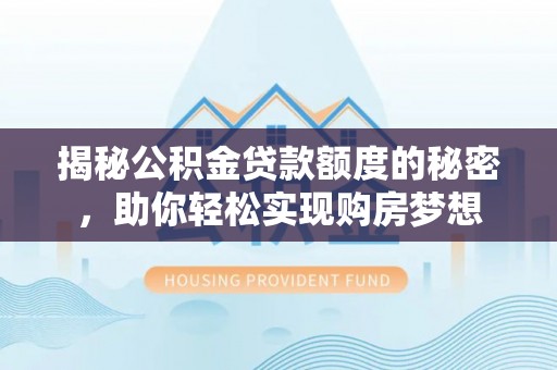 邵阳揭秘公积金贷款额度的秘密，助你轻松实现购房梦想