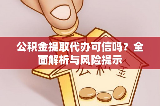 邵阳公积金提取代办可信吗？全面解析与风险提示