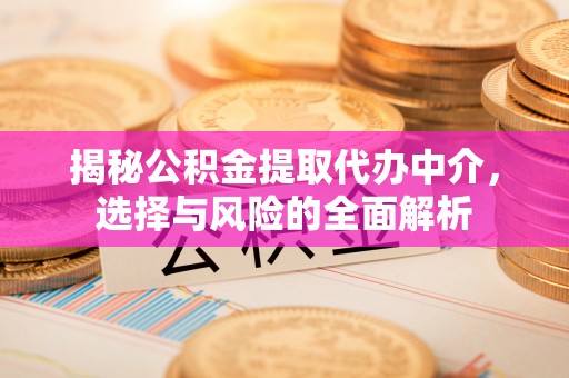 邵阳揭秘公积金提取代办中介，选择与风险的全面解析