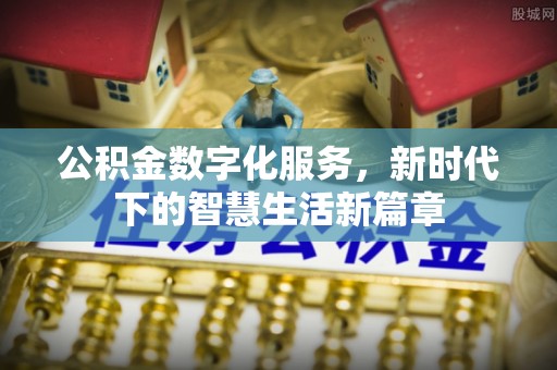 邵阳公积金数字化服务，新时代下的智慧生活新篇章