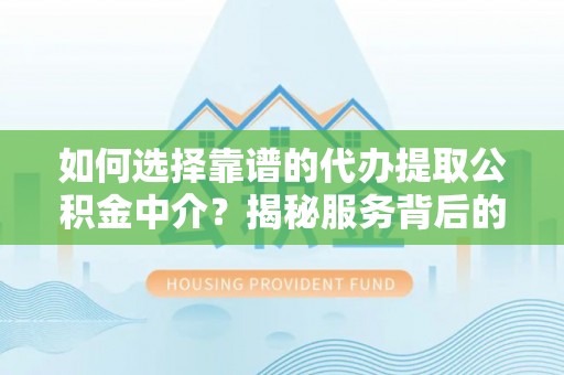 邵阳如何选择靠谱的代办提取公积金中介？揭秘服务背后的真相