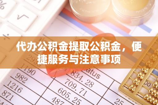 邵阳代办公积金提取公积金，便捷服务与注意事项