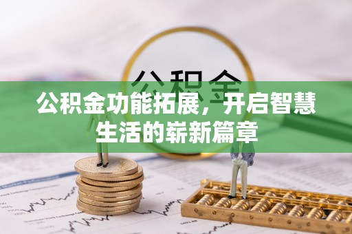 邵阳公积金功能拓展，开启智慧生活的崭新篇章