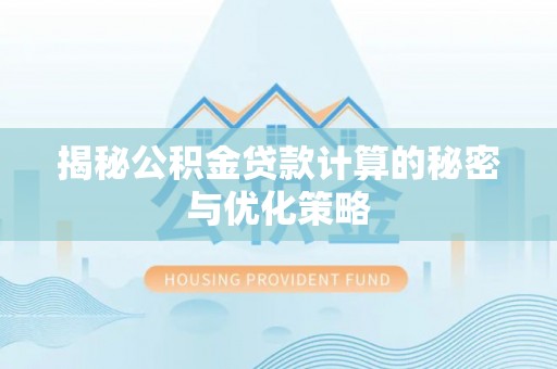 邵阳揭秘公积金贷款计算的秘密与优化策略