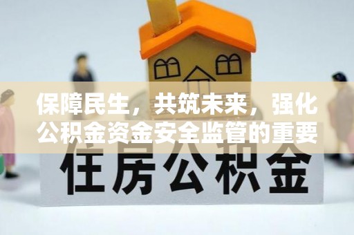 邵阳保障民生，共筑未来，强化公积金资金安全监管的重要性