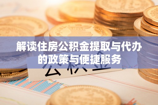 邵阳解读住房公积金提取与代办的政策与便捷服务