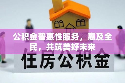邵阳公积金普惠性服务，惠及全民，共筑美好未来