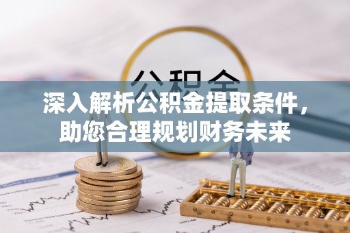 邵阳深入解析公积金提取条件，助您合理规划财务未来