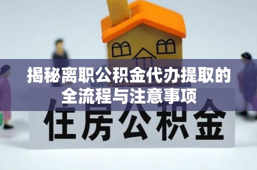 邵阳揭秘离职公积金代办提取的全流程与注意事项